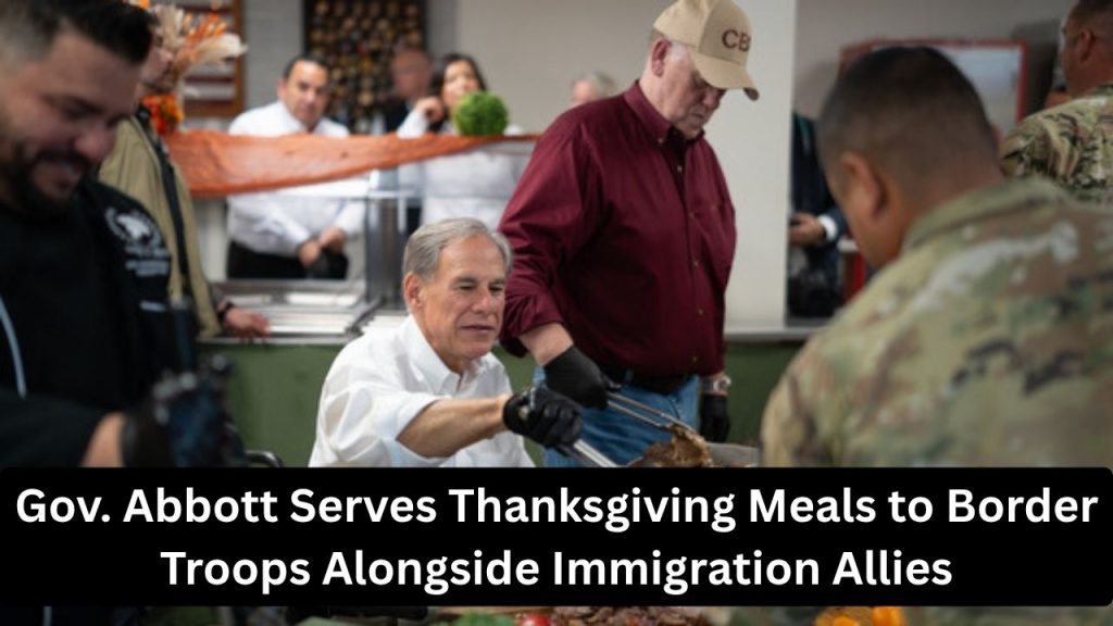 Gov. Abbott Serves Thanksgiving Meals to Border Troops Alongside Immigration Allies