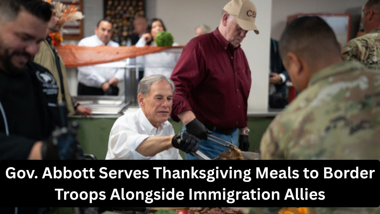 Gov. Abbott Serves Thanksgiving Meals to Border Troops Alongside Immigration Allies