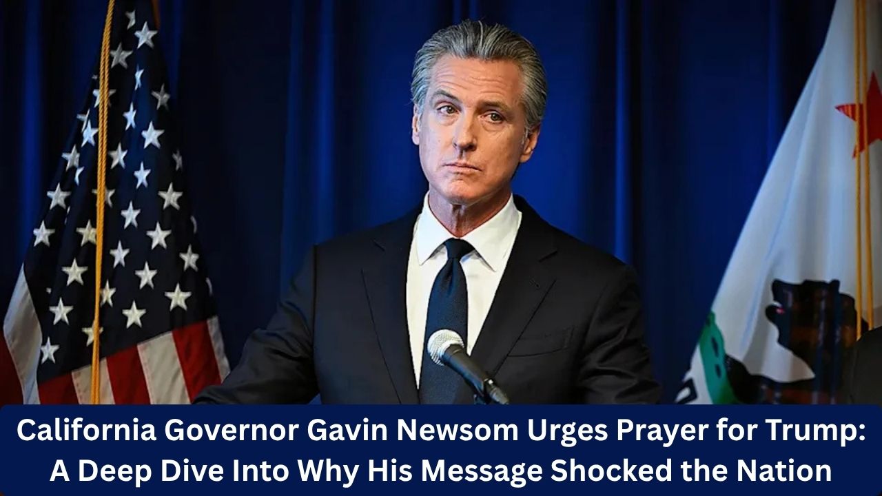 California Governor Gavin Newsom Urges Prayer for Trump: A Deep Dive Into Why His Message Shocked the Nation